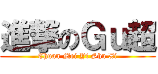 進撃のＧｕ超 (Chuan Mei Yi Shu Xi)