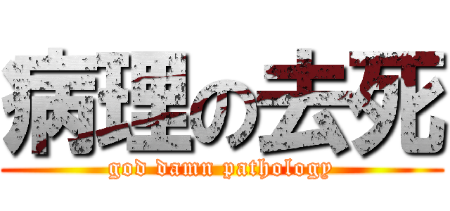 病理の去死 (god damn pathology)