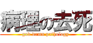 病理の去死 (god damn pathology)
