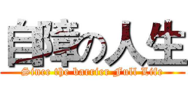 自障の人生 (Since the barrier Full Life)