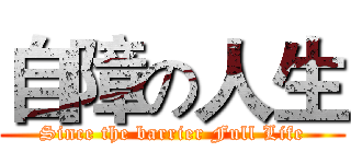 自障の人生 (Since the barrier Full Life)