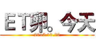 ＥＴ卵。今天 (2015.10.20)