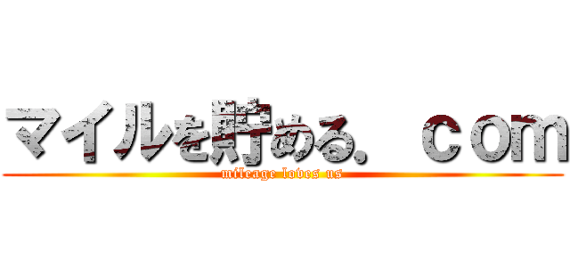 マイルを貯める．ｃｏｍ (mileage loves us)