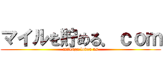 マイルを貯める．ｃｏｍ (mileage loves us)