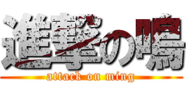 進撃の鳴 (attack on ming)