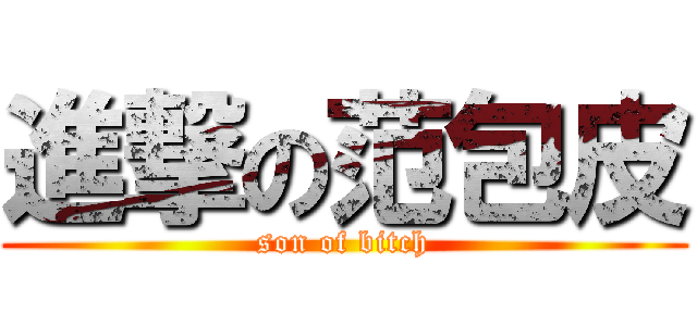 進撃の范包皮 (son of bitch)