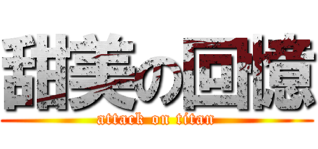 甜美の回憶 (attack on titan)