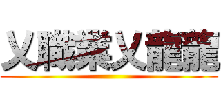 乂職業乂龍龍 ()