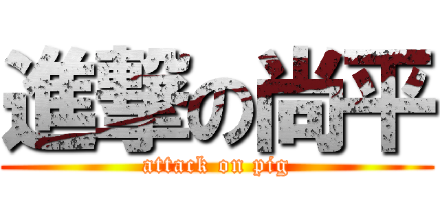 進撃の尚平 (attack on pig)