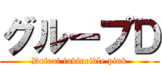 グループＤ (Defeat invincible pink)