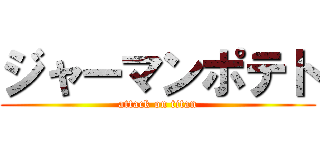 ジャーマンポテト (attack on titan)