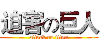 迫害の巨人 (attack on titan)