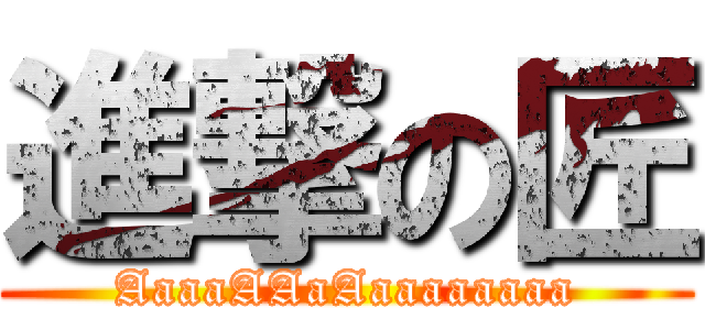 進撃の匠 (AaaaAAaAaaaaaaaa)
