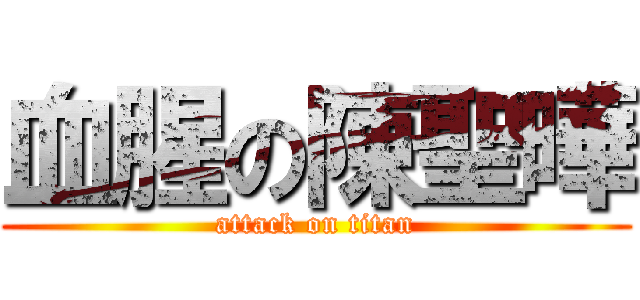 血腥の陳聖曄 (attack on titan)