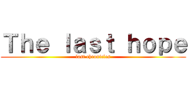 Ｔｈｅ ｌａｓｔ ｈｏｐｅ (last chronicles)