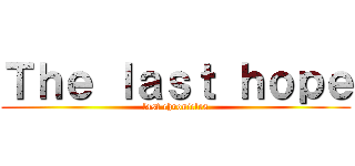 Ｔｈｅ ｌａｓｔ ｈｏｐｅ (last chronicles)