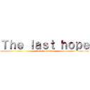 Ｔｈｅ ｌａｓｔ ｈｏｐｅ (last chronicles)