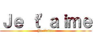 Ｊｅ ｔ'ａｉｍｅ (Je t'aime)