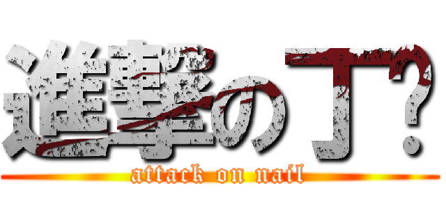 進撃の丁伟 (attack on nail)