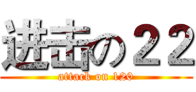 进击の２２ (attack on 120)