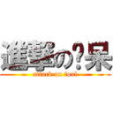 進撃の傻呆 (attack on fool)