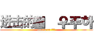 进击的▓    우주하 (attack on ???)