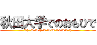 秋田大学でのおもひで (The memory in Akita University)