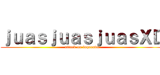 ｊｕａｓｊｕａｓｊｕａｓＸＤ (attack on loquendo)