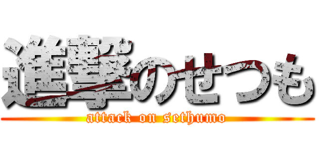 進撃のせつも (attack on sethumo)