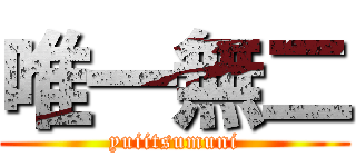 唯一無二 (yuiitsumuni)