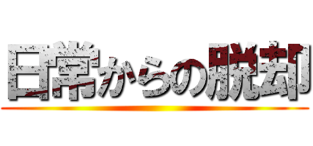 日常からの脱却 ()
