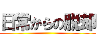 日常からの脱却 ()