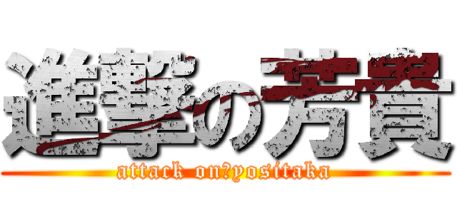 進撃の芳貴 (attack on　yositaka)