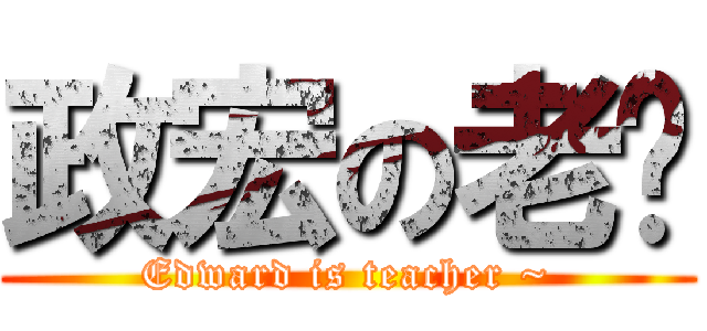政宏の老师 (Edward is teacher ~)