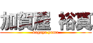 加賀屋 裕真 (kagaya yuma)