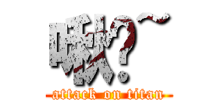 啾咪~ (attack on titan)