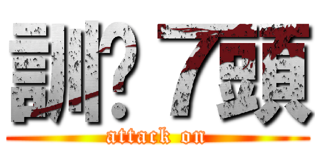 訓啦７頭 (attack on)