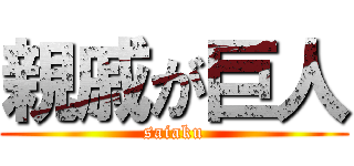 親戚が巨人 (saiaku)