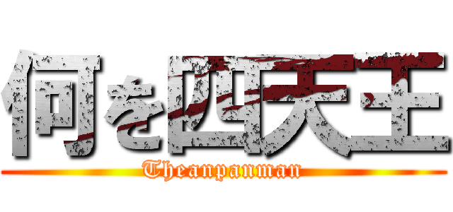 何を四天王 (Theanpanman)