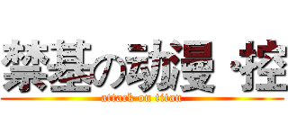 禁基の动漫·控 (attack on titan)