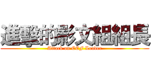 進擊的影文組組長 (Attack on CEF Leader)