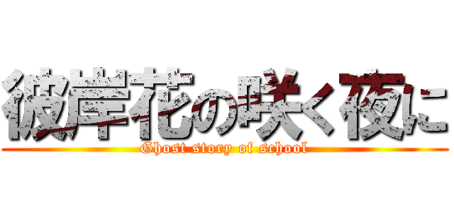 彼岸花の咲く夜に (Ghost story of school)