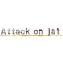 Ａｔｔａｃｋ ｏｎ ｊａｔ  (attack on Jat)