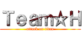 Ｔｅａｍ☆Ｈ (attack on titan)