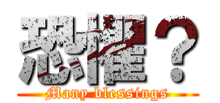 恐懼？ (Many blessings)