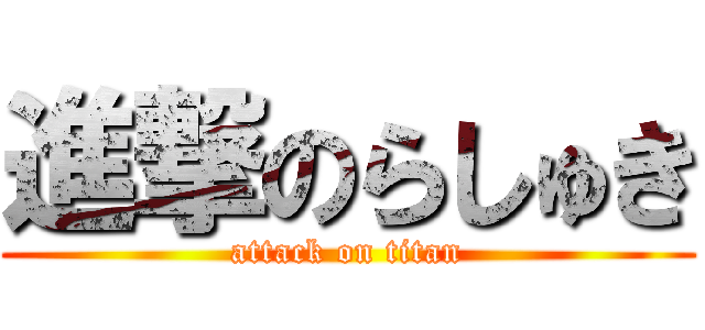 進撃のらしゅき (attack on titan)