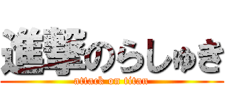 進撃のらしゅき (attack on titan)