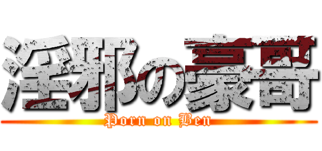 淫邪の豪哥 (Porn on Ben)