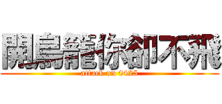 開鳥籠你卻不飛 (attack on 0425)
