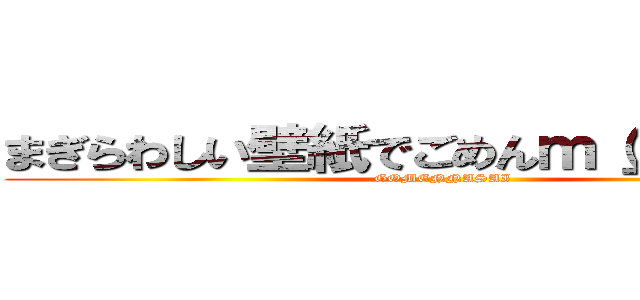 まぎらわしい壁紙でごめんｍ（＿ ＿）ｍ (GOMENNASAI)